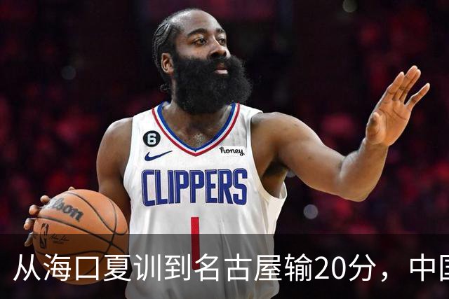 从海口夏训到名古屋输20分，中国男篮这个夏天到底值几分？